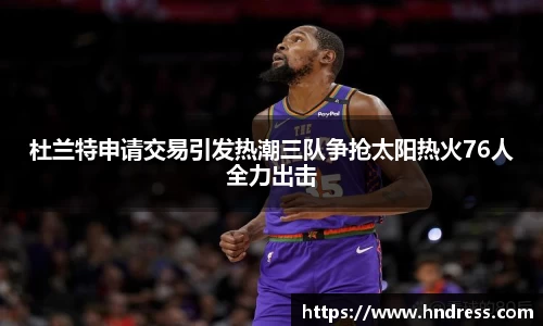 杜兰特申请交易引发热潮三队争抢太阳热火76人全力出击